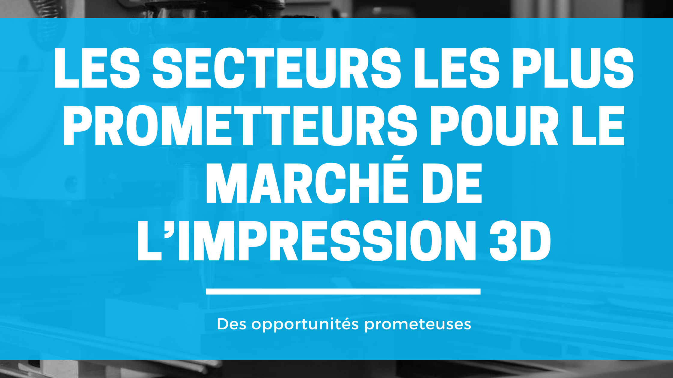 secteurs prometteurs impression 3D